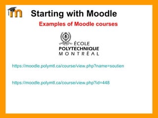 Examples of Moodle courses Starting with Moodle https://moodle.polymtl.ca/course/view.php?name=soutien https:// moodle.polymtl.ca/course/view.php?id =448  