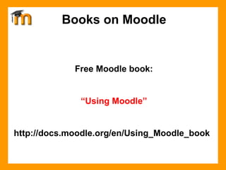 Books on Moodle Free Moodle book: “ Using Moodle” http://docs.moodle.org/en/Using_Moodle_book 