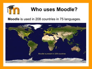 Moodle  is used in 208 countries in 75 languages.  Who uses Moodle? 