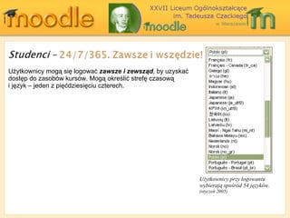 Użytkownicy przy logowaniu wybierają spośród 54 języków. (styczeń 2005) Użytkownicy mogą się logować  zawsze i zewsząd , by uzyskać dostęp do zasobów kursów. Mogą   określić strefę czasową  i język – jeden z pięćdziesięciu czterech. 