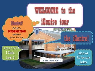 CCJC’s
INFORMATION
centre

the iCentre!

(hint: library)

enter off

I Block,
Level 2

or use these stairs

above
Science
labs

 