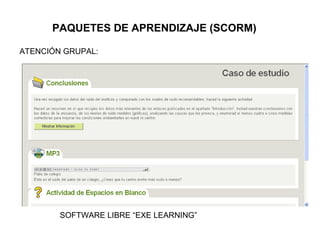 PAQUETES DE APRENDIZAJE (SCORM)
ACTIVIDADES
SECUENCIADAS
SOFTWARE LIBRE “EXE LEARNING”
ATENCIÓN GRUPAL:
 