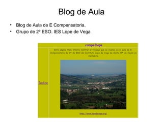 Blog de Aula
• Blog de Aula de E Compensatoria.
• Grupo de 2º ESO. IES Lope de Vega
 