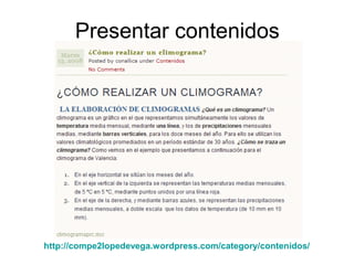 Presentar contenidos
http://compe2lopedevega.wordpress.com/category/contenidos/
 