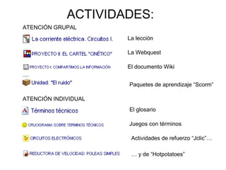 ACTIVIDADES:
ATENCIÓN GRUPAL
ATENCIÓN INDIVIDUAL
La lección
La Webquest
El documento Wiki
El glosario
Juegos con términos
Actividades de refuerzo “Jclic”…
… y de “Hotpotatoes”
Paquetes de aprendizaje “Scorm”
 