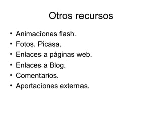 Otros recursos
• Animaciones flash.
• Fotos. Picasa.
• Enlaces a páginas web.
• Enlaces a Blog.
• Comentarios.
• Aportaciones externas.
 