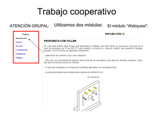 Trabajo cooperativo
Utilizamos dos módulos: El módulo “Webquest”:ATENCIÓN GRUPAL:
 