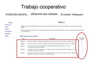 Trabajo cooperativo
Utilizamos dos módulos: El módulo “Webquest”:ATENCIÓN GRUPAL:
 