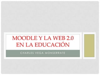 MOODLE Y LA WEB 2.0
 EN LA EDUCACIÓN
  CHARLES VEGA MONSERRATE
 