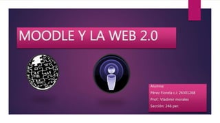 MOODLE Y LA WEB 2.0
Alumna:
Pérez Fiorela c.i: 26301268
Prof.: Vladimir morales
Sección: 246 per.
 