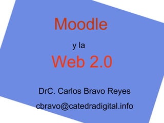Moodle   y la  Web 2.0 DrC. Carlos Bravo Reyes [email_address] 