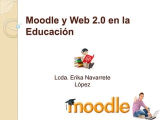 Moodle y Web 2.0 en la
Educación



      Lcda. Erika Navarrete
             López
 
