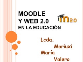 MOODLE
Y WEB 2.0
EN LA EDUCACIÓN

       Lcda.
            Mariuxi
       María
            Valero
 