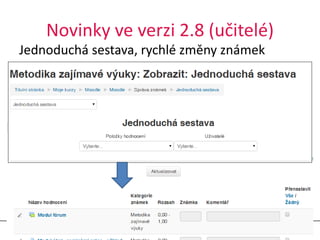 Novinky ve verzi 2.8 (učitelé) 
Jednoduchá sestava, rychlé změny známek 
10.11.2014 Moodle 2.8 5 
 