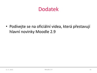 Dodatek
• Podívejte se na oficiální videa, která přestavují
hlavní novinky Moodle 2.9
1911. 5. 2015 Moodle 2.9
 