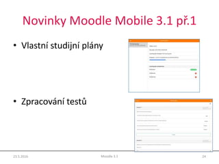 Novinky Moodle Mobile 3.1 př.1
• Vlastní studijní plány
• Zpracování testů
23.5.2016 24Moodle 3.1
 