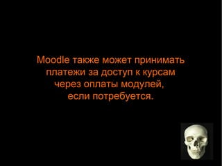 Moodle также может принимать 
платежи за доступ к курсам 
через оплаты модулей, 
если потребуется. 
 