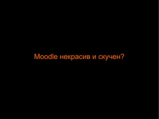 Moodle некрасив и скучен? 
 