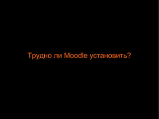 Трудно ли Moodle установить? 
 