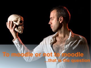 To moodle or not to moodle
...that is the question
 