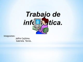 Trabajo de
informática.
Integrantes:
Joffre Cajilima.
Gabriela Torres.
 