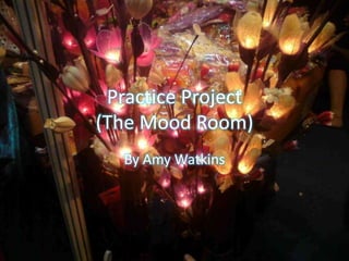 Practice Project
(The Mood Room)
   By Amy Watkins
 