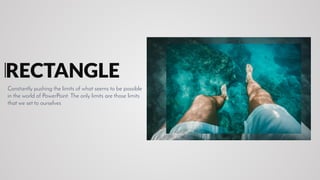 RECTANGLE
Constantly pushing the limits of what seems to be possible
in the world of PowerPoint. The only limits are those limits
that we set to ourselves
 
