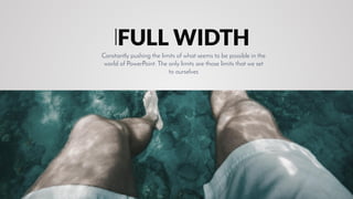 FULL WIDTH
Constantly pushing the limits of what seems to be possible in the
world of PowerPoint. The only limits are those limits that we set
to ourselves
 