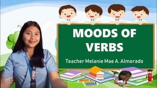 MOODS OF
VERBS
Teacher Melanie Mae A. Almorado
 