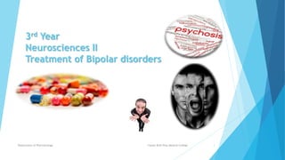 3rd Year
Neurosciences II
Treatment of Bipolar disorders
Fazaia Ruth Pfau Medical College
Department of Pharmacology 1
 