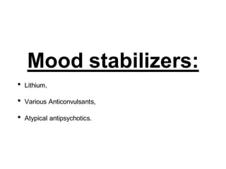 Mood stabilizers:
• Lithium,
• Various Anticonvulsants,
• Atypical antipsychotics.
 