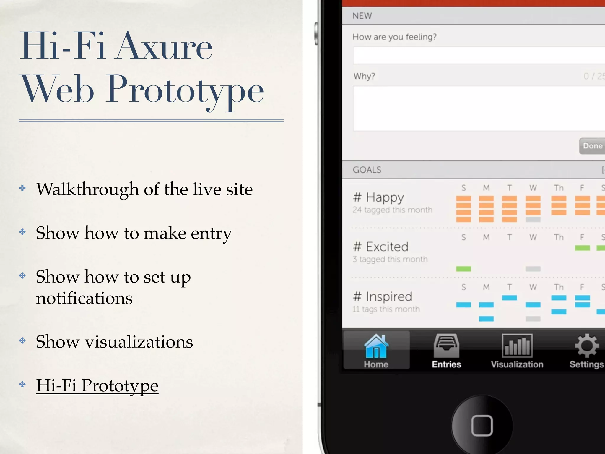 Hi-Fi Axure
Web Prototype

✤   Walkthrough of the live site

✤   Show how to make entry

✤   Show how to set up
    notiﬁcations

✤   Show visualizations

✤   Hi-Fi Prototype
 