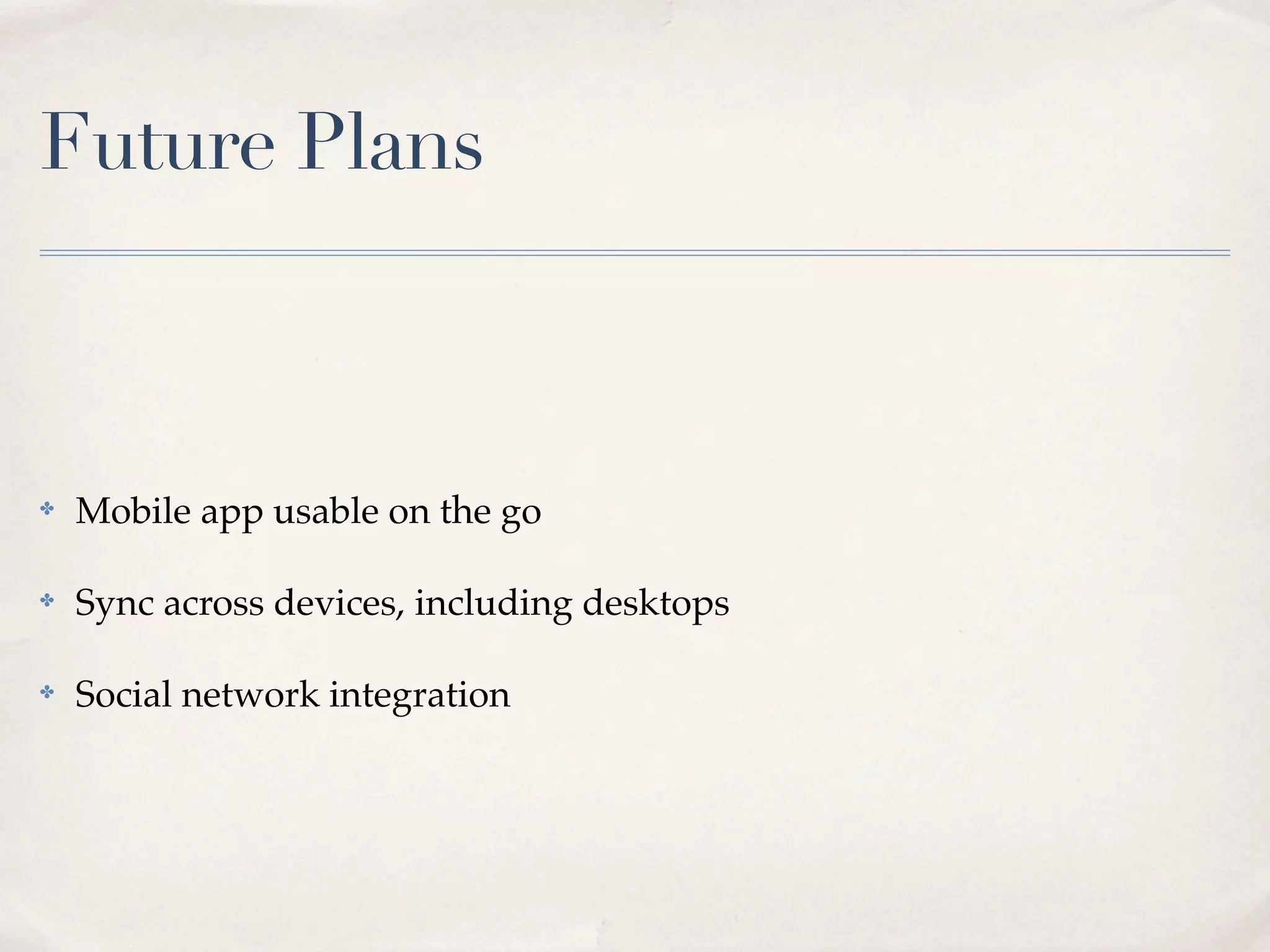 Future Plans



✤   Mobile app usable on the go

✤   Sync across devices, including desktops

✤   Social network integration
 