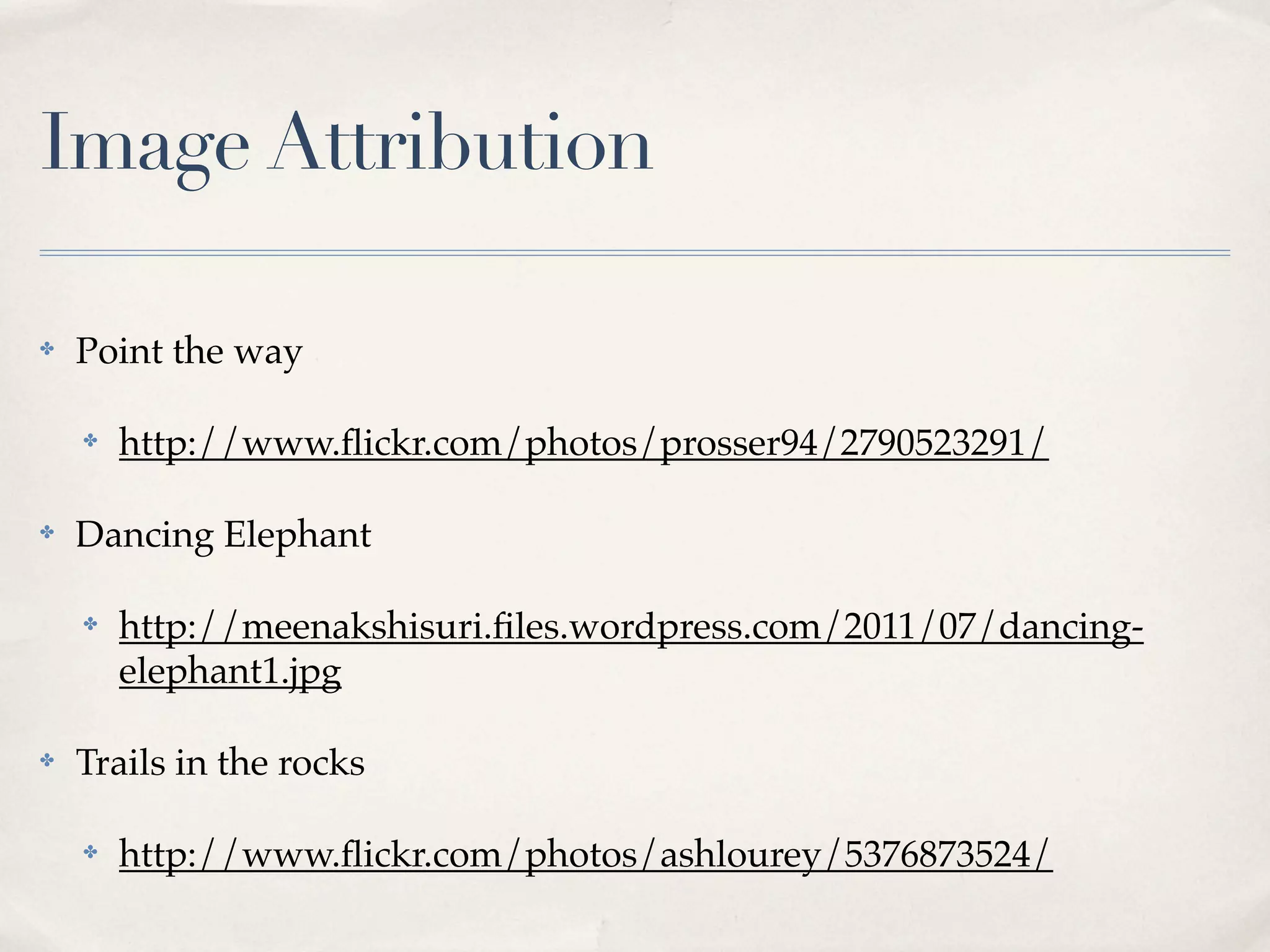 Image Attribution

✤   Point the way

    ✤   http://www.ﬂickr.com/photos/prosser94/2790523291/

✤   Dancing Elephant

    ✤   http://meenakshisuri.ﬁles.wordpress.com/2011/07/dancing-
        elephant1.jpg

✤   Trails in the rocks

    ✤   http://www.ﬂickr.com/photos/ashlourey/5376873524/
 