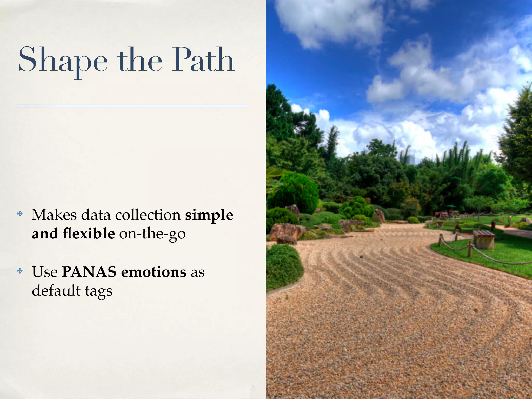 Shape the Path



✤   Makes data collection simple
    and ﬂexible on-the-go

✤   Use PANAS emotions as
    default tags
 