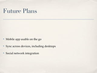 Future Plans



✤   Mobile app usable on the go

✤   Sync across devices, including desktops

✤   Social network integration
 