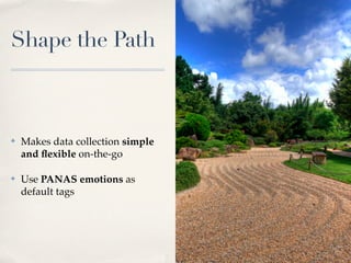 Shape the Path



✤   Makes data collection simple
    and ﬂexible on-the-go

✤   Use PANAS emotions as
    default tags
 