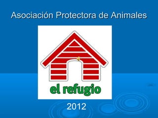 Asociación Protectora de Animales




             2012
 