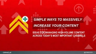 SIMPLE WAYS TO MASSIVELY
INCREASE YOUR CONTENT
IDEAS FOR MANAGING HIGH-VOLUME CONTENT
ACROSS TODAY’S MOST IMPORTANT CHANNELS

@CNMOODY

 