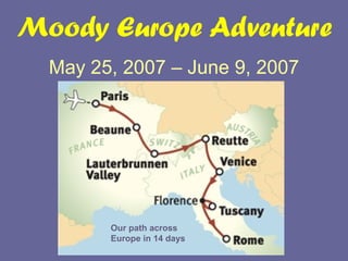Moody Europe Adventure May 25, 2007 – June 9, 2007 Our path across Europe in 14 days 