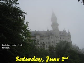 Saturday, June 2 nd Ludwig’s castle…look familiar? 