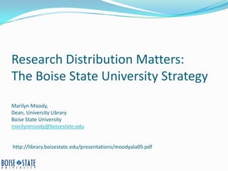 Research Distribution Matters:
The Boise State University Strategy
Marilyn Moody,
Dean, University Library
Boise State University
marilynmoody@boisestate.edu


http://library.boisestate.edu/presentations/moodyala09.pdf
 