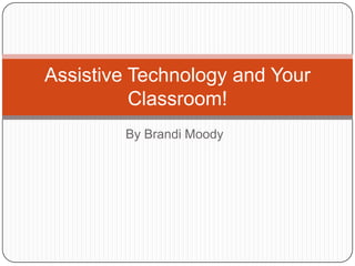 By Brandi Moody
Assistive Technology and Your
Classroom!
 