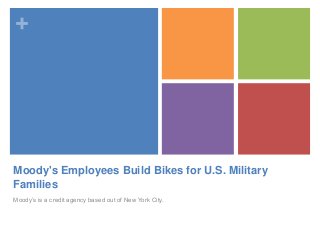 +
Moody's Employees Build Bikes for U.S. Military
Families
Moody’s is a credit agency based out of New York City.
 