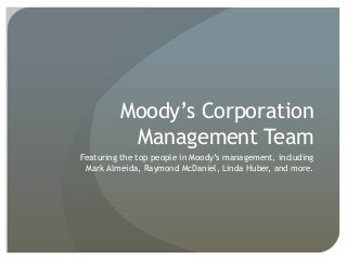 Moody’s Corporation
          Management Team
Featuring the top people in Moody’s management, including
 Mark Almeida, Raymond McDaniel, Linda Huber, and more.
 