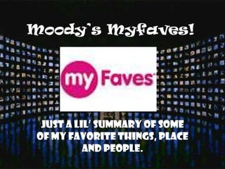 Moody’s Myfaves! Just a lil’ summary of some of my favorite things, place and people. 