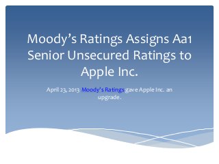 Moody’s Ratings Assigns Aa1
Senior Unsecured Ratings to
Apple Inc.
April 23, 2013 Moody’s Ratings gave Apple Inc. an
upgrade.
 