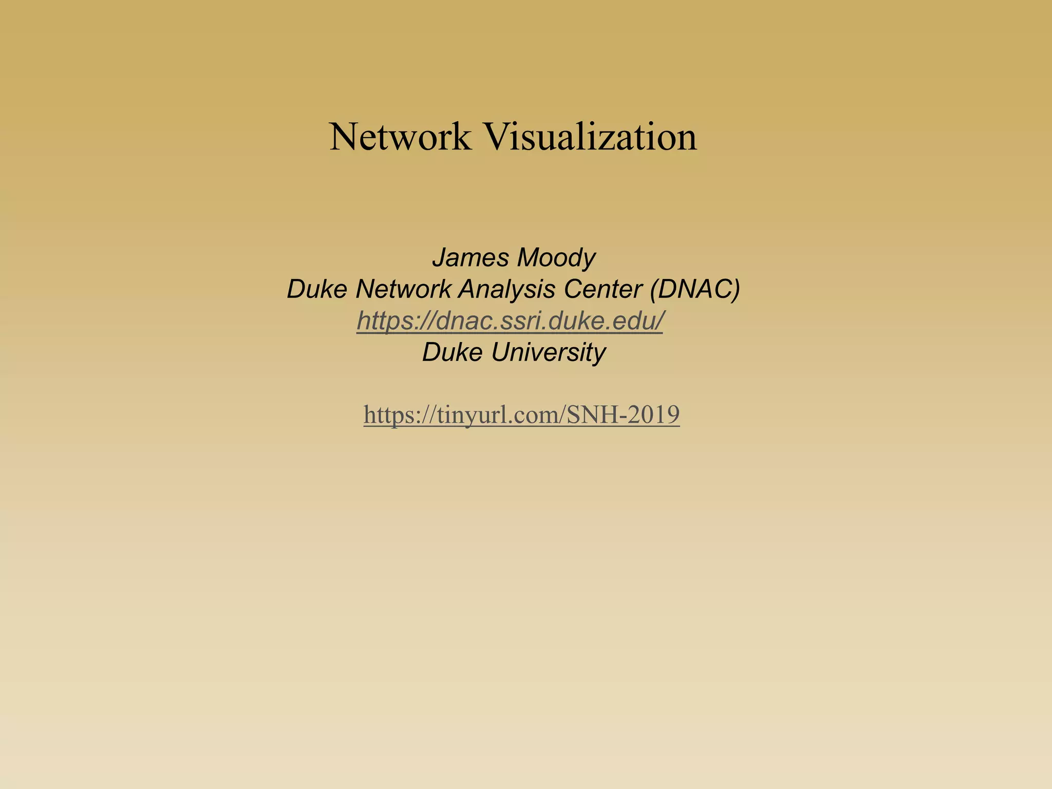 Network Visualization
James Moody
Duke Network Analysis Center (DNAC)
https://dnac.ssri.duke.edu/
Duke University
https://tinyurl.com/SNH-2019
 