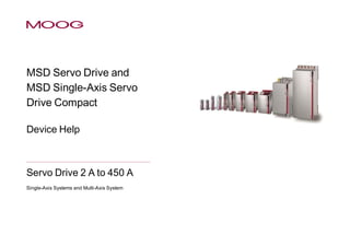 MSD Servo Drive and
MSD Single-Axis Servo
Drive Compact
Device Help
MOOG
Servo Drive 2 A to 450 A
Single-Axis Systems and Multi-Axis System
 