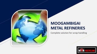 MOOGAMBIGAI
METAL REFINERIES
Complete solution for scrap handling
 